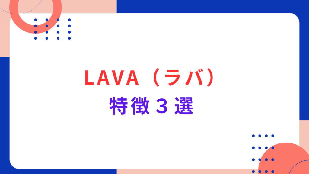 LAVA（ラバ）の特徴３選